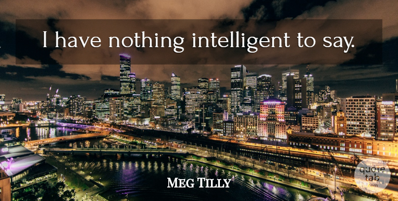 Meg Tilly Quote About Intelligent, Explanation: I Have Nothing Intelligent To...