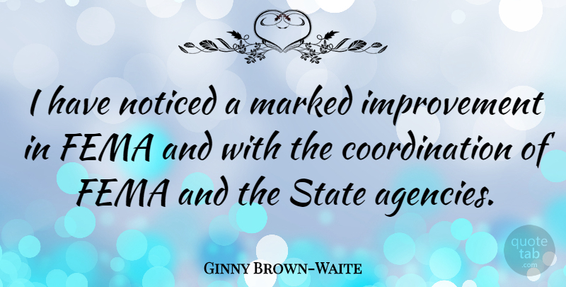 Ginny Brown-Waite Quote About Agency, Improvement, Coordination: I Have Noticed A Marked...
