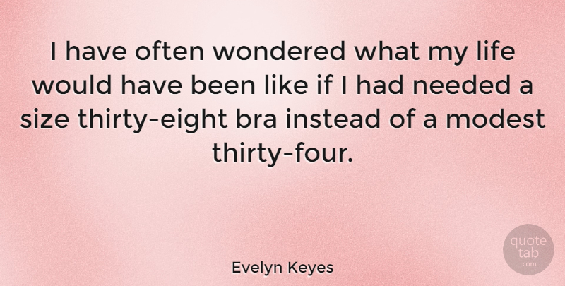 Evelyn Keyes Quote About Instead, Life, Modest, Needed, Wondered: I Have Often Wondered What...