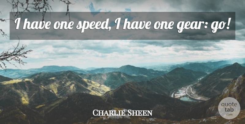 Charlie Sheen Quote About Gears, Speed: I Have One Speed I...