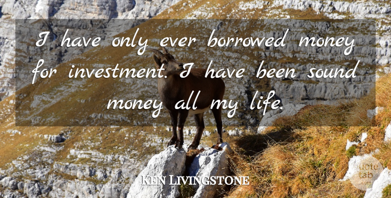 Ken Livingstone Quote About Sound, Investment, Borrowed Money: I Have Only Ever Borrowed...