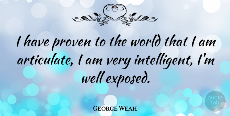 George Weah Quote About Intelligent, World, Wells: I Have Proven To The...