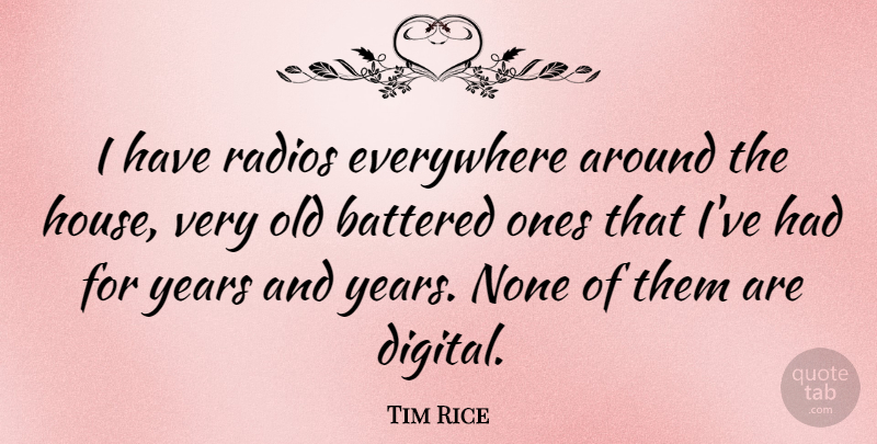 Tim Rice Quote About Battered, Everywhere, None, Radios: I Have Radios Everywhere Around...