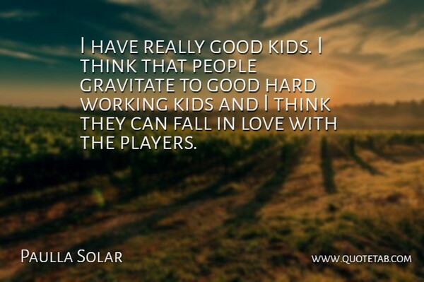 Paulla Solar Quote About Fall, Good, Gravitate, Hard, Kids: I Have Really Good Kids...