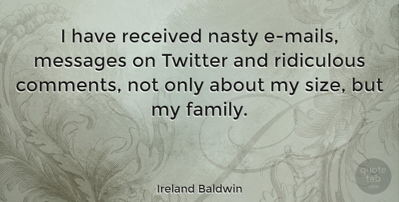 Ireland Baldwin Quote About Family, Messages, Received, Ridiculous, Twitter: I Have Received Nasty E...