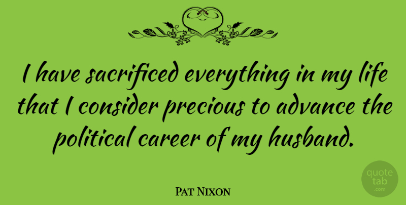 Pat Nixon Quote About Life, Husband, Careers: I Have Sacrificed Everything In...
