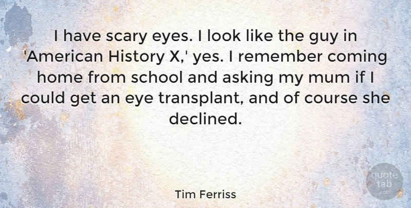 Tim Ferriss Quote About Home, School, Eye: I Have Scary Eyes I...