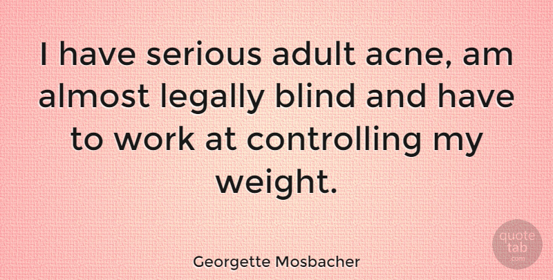 Georgette Mosbacher Quote About Adult, Almost, Blind, Legally, Serious: I Have Serious Adult Acne...