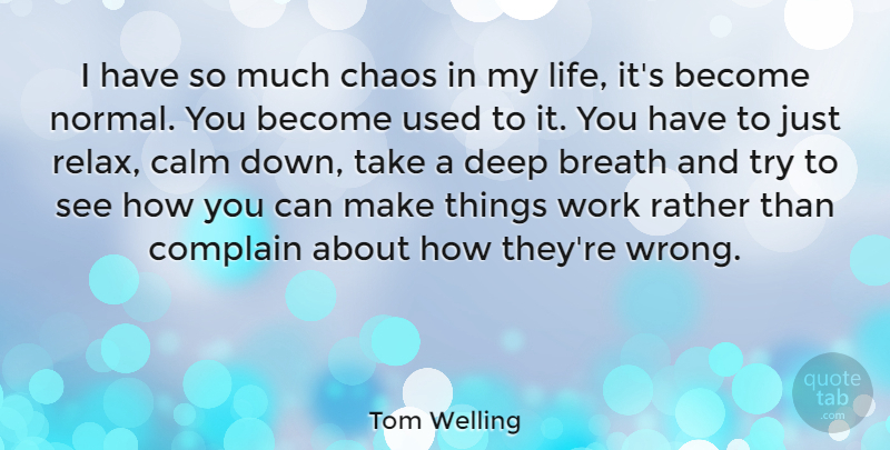 Tom Welling Quote About Trying, Relax, Normal: I Have So Much Chaos...