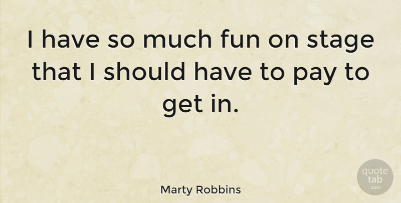 Marty Robbins Quote About Fun, Should Have, Pay: I Have So Much Fun...
