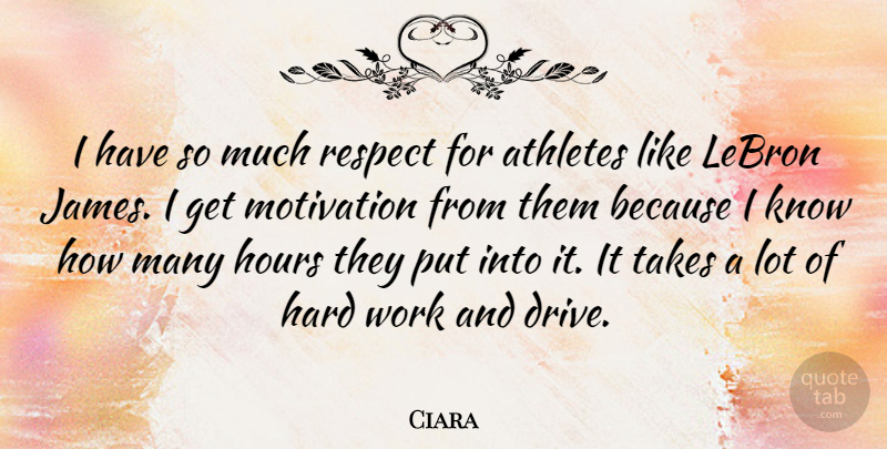Ciara Quote About Athletes, Hard, Hours, Respect, Takes: I Have So Much Respect...