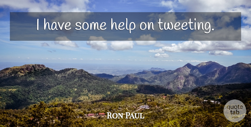 Ron Paul Quote About Helping: I Have Some Help On...