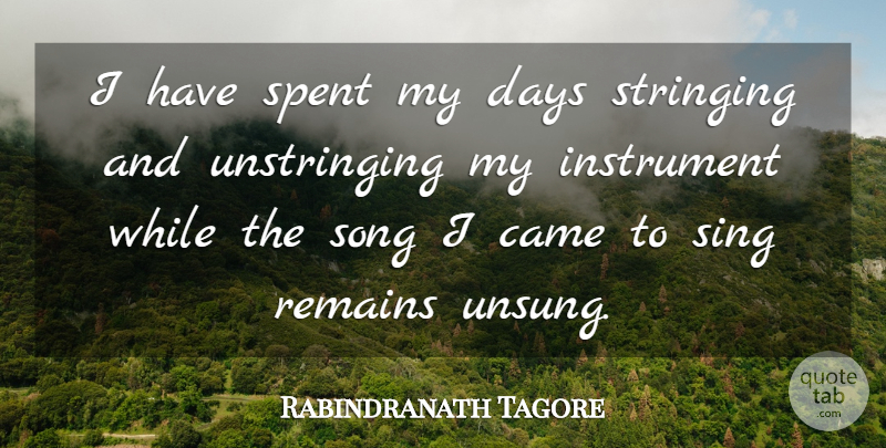 Rabindranath Tagore Quote About Came, Days, Instrument, Remains, Sing: I Have Spent My Days...