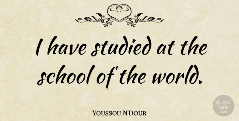 Youssou N'Dour Quote About School, World: I Have Studied At The...