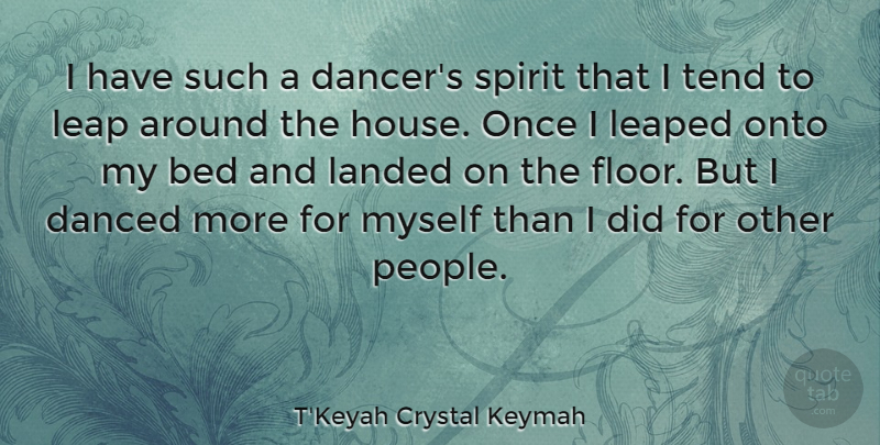 T'Keyah Crystal Keymah Quote About People, House, Dancer: I Have Such A Dancers...