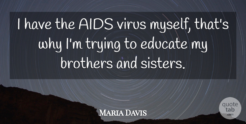 Maria Davis Quote About Aids, Brothers, Educate, Trying, Virus: I Have The Aids Virus...