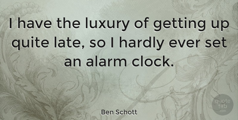 Ben Schott Quote About Alarm, Hardly, Luxury, Quite: I Have The Luxury Of...