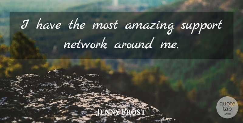 Jenny Frost Quote About Support, Most Amazing: I Have The Most Amazing...