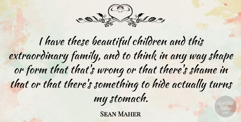 Sean Maher Quote About Children, Family, Form, Hide, Shame: I Have These Beautiful Children...