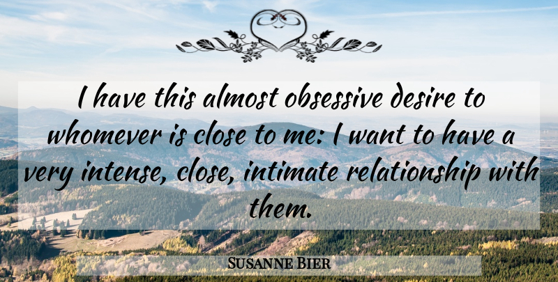 Susanne Bier Quote About Almost, Intimate, Obsessive, Relationship: I Have This Almost Obsessive...