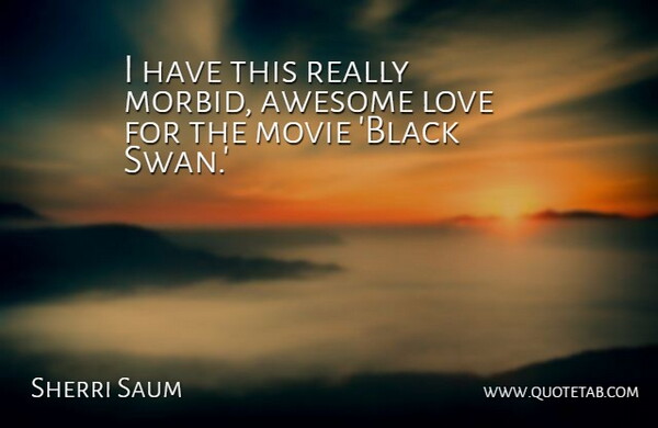 Sherri Saum Quote About Swans, Black, Morbid: I Have This Really Morbid...