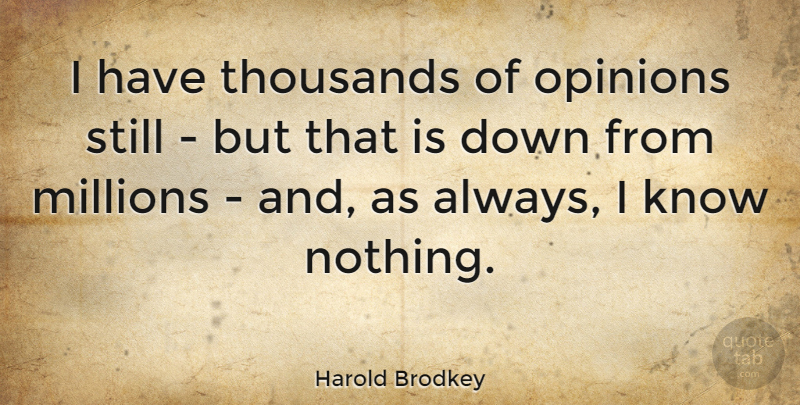 Harold Brodkey Quote About Opinion, Stills, Millions: I Have Thousands Of Opinions...