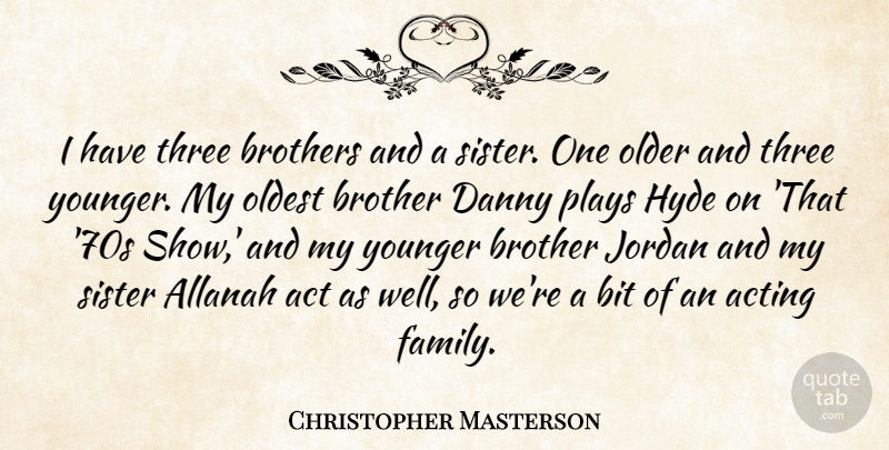Christopher Masterson Quote About Act, Acting, Bit, Brothers, Danny: I Have Three Brothers And...