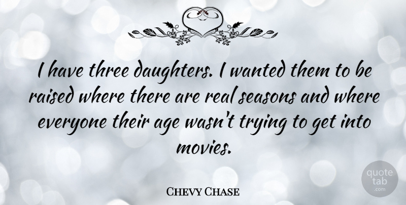 Chevy Chase Quote About Mother, Daughter, Real: I Have Three Daughters I...