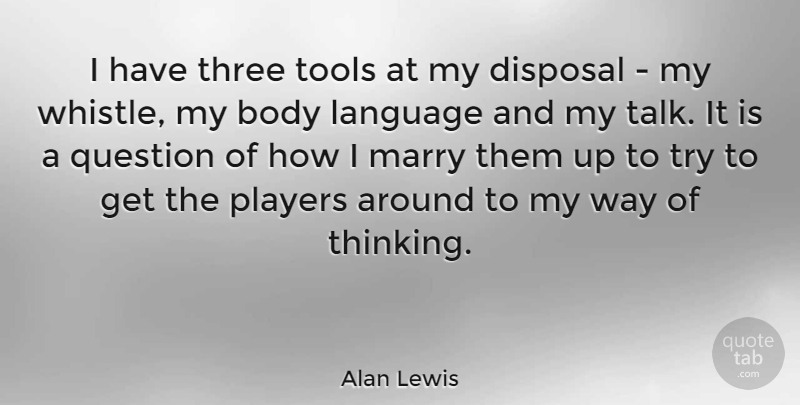 Alan Lewis Quote About Player, Thinking, Trying: I Have Three Tools At...