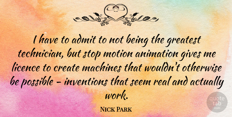 Nick Park Quote About Real, Giving, Machines: I Have To Admit To...