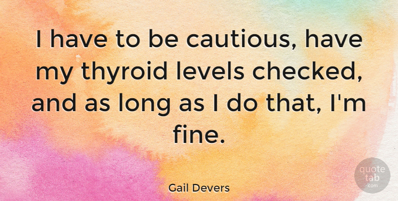 Gail Devers Quote About Long, Levels, Fine: I Have To Be Cautious...