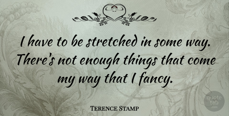 Terence Stamp Quote About Way, Fancy, Enough: I Have To Be Stretched...