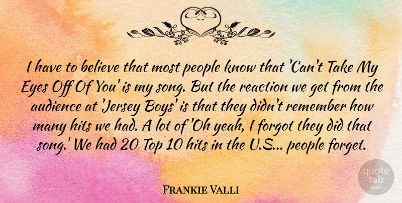 Frankie Valli Quote About Audience, Believe, Forgot, Hits, People: I Have To Believe That...
