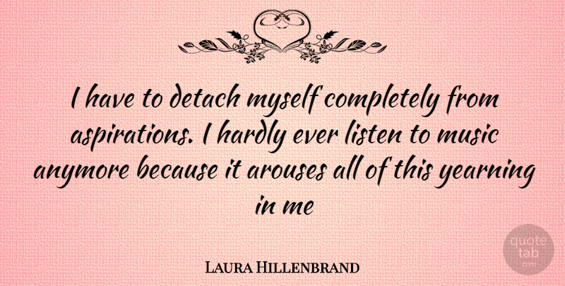 Laura Hillenbrand Quote About Aspiration, Yearning, Listening To Music: I Have To Detach Myself...