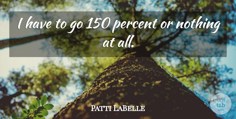 Patti LaBelle Quote About Percent: I Have To Go 150...