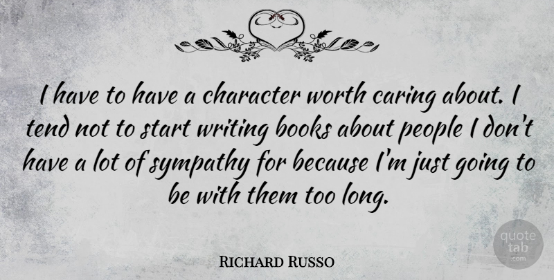 Richard Russo Quote About Sympathy, Book, Writing: I Have To Have A...