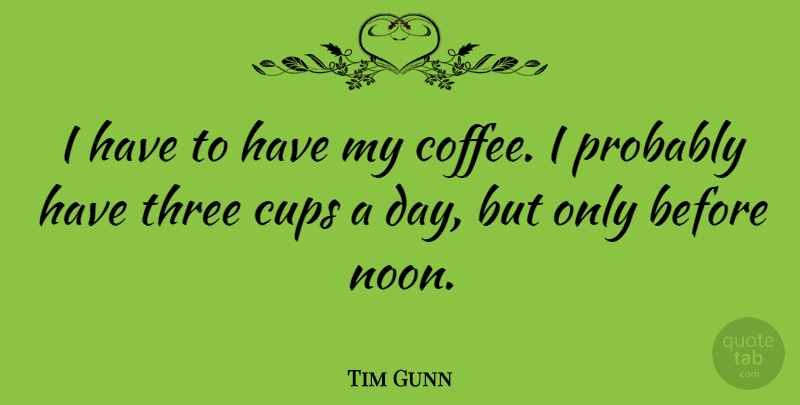 Tim Gunn Quote About Coffee, Noon, Cups: I Have To Have My...