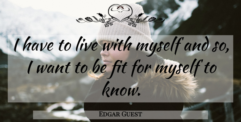 Edgar Guest Quote About Want, Fit, Knows: I Have To Live With...