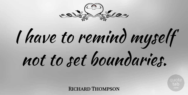 Richard Thompson Quote About Boundaries: I Have To Remind Myself...