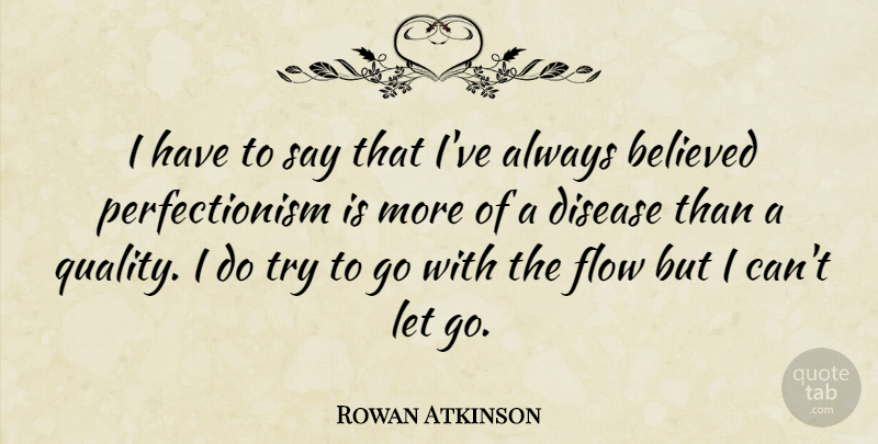 Rowan Atkinson Quote About Letting Go, Trying, Quality: I Have To Say That...