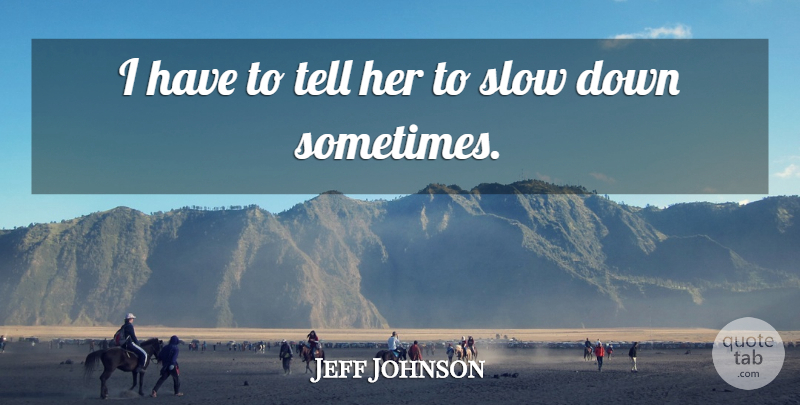 Jeff Johnson Quote About Slow: I Have To Tell Her...