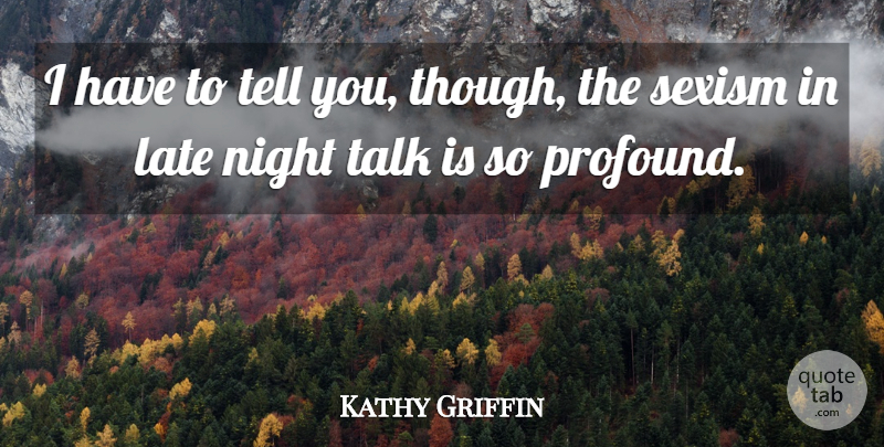 Kathy Griffin Quote About Night, Profound, Sexism: I Have To Tell You...