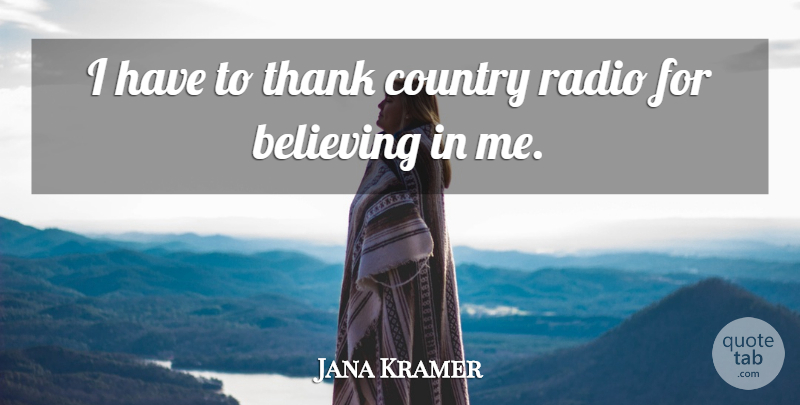Jana Kramer Quote About Believing, Country, Radio, Thank: I Have To Thank Country...