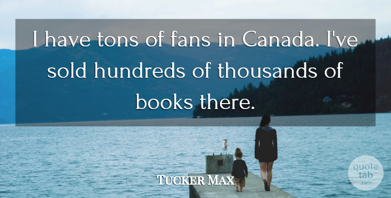 Tucker Max Quote About Book, Canada, Fans: I Have Tons Of Fans...
