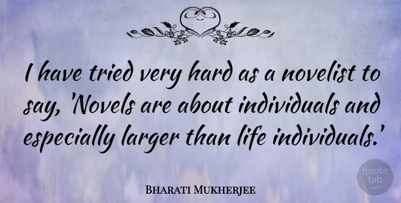 Bharati Mukherjee Quote About Hard, Life, Novelist: I Have Tried Very Hard...