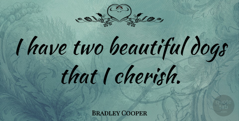 Bradley Cooper Quote About Beautiful, Dog, Two: I Have Two Beautiful Dogs...
