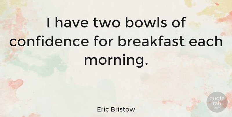 Eric Bristow Quote About Morning, Two, Breakfast: I Have Two Bowls Of...