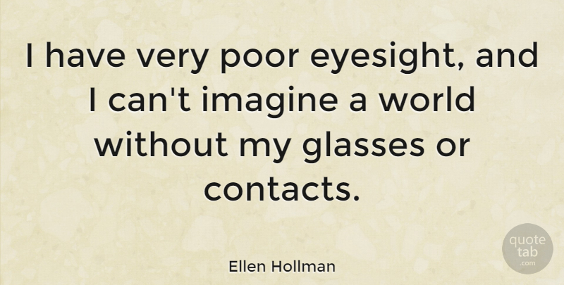 Ellen Hollman Quote About Glasses, World, Poor Eyesight: I Have Very Poor Eyesight...