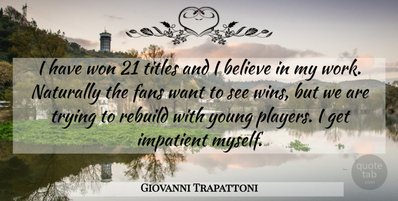 Giovanni Trapattoni Quote About Believe, Fans, Impatient, Naturally, Rebuild: I Have Won 21 Titles...