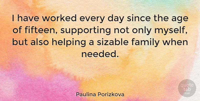 Paulina Porizkova Quote About Age, Fifteen, Helping: I Have Worked Every Day...